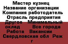 Мастер-кузнец › Название организации ­ Компания-работодатель › Отрасль предприятия ­ Другое › Минимальный оклад ­ 1 - Все города Работа » Вакансии   . Свердловская обл.,Реж г.